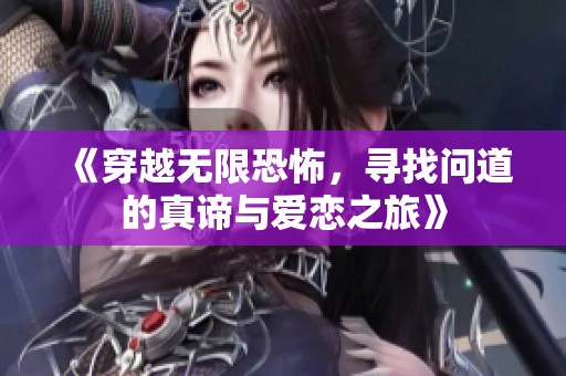 《穿越无限恐怖，寻找问道的真谛与爱恋之旅》