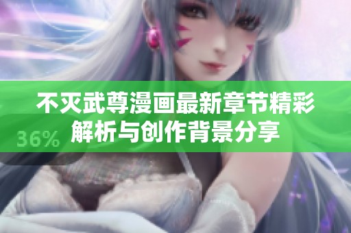 不灭武尊漫画最新章节精彩解析与创作背景分享