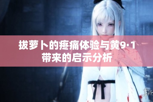 拔萝卜的疼痛体验与黄9·1带来的启示分析