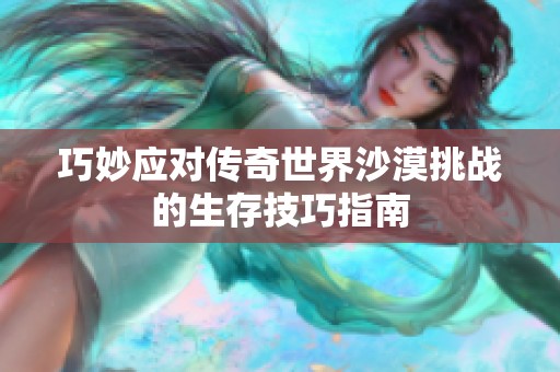 巧妙应对传奇世界沙漠挑战的生存技巧指南