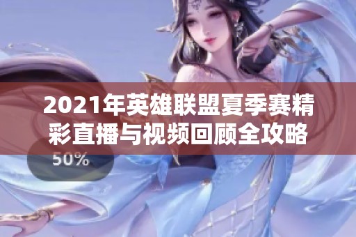 2021年英雄联盟夏季赛精彩直播与视频回顾全攻略