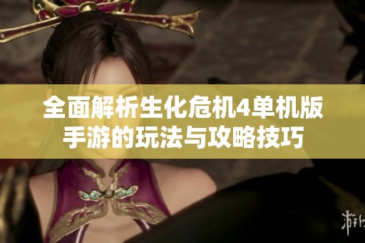 全面解析生化危机4单机版手游的玩法与攻略技巧