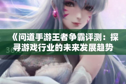 《问道手游王者争霸评测：探寻游戏行业的未来发展趋势》