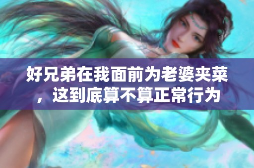 好兄弟在我面前为老婆夹菜，这到底算不算正常行为
