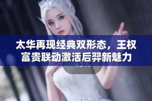 太华再现经典双形态，王权富贵联动激活后羿新魅力
