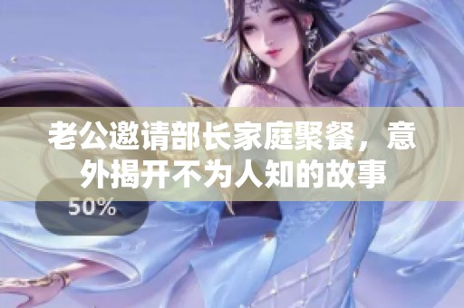 老公邀请部长家庭聚餐，意外揭开不为人知的故事