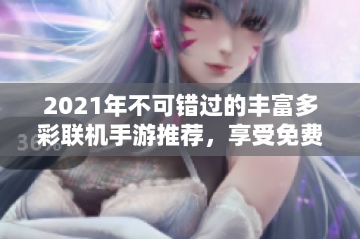 2021年不可错过的丰富多彩联机手游推荐，享受免费乐趣！