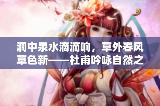 洞中泉水滴滴响，草外春风草色新——杜甫吟咏自然之美