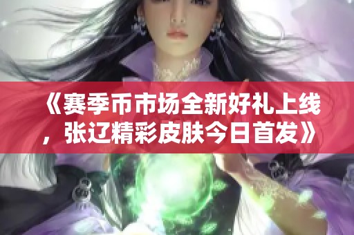 《赛季币市场全新好礼上线，张辽精彩皮肤今日首发》