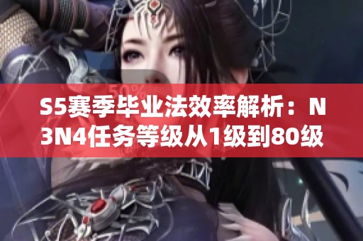 S5赛季毕业法效率解析：N3N4任务等级从1级到80级的攻略总结