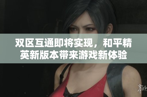双区互通即将实现，和平精英新版本带来游戏新体验