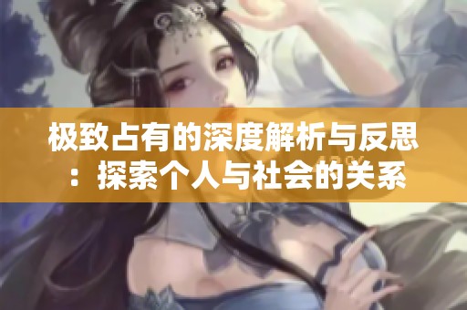 极致占有的深度解析与反思：探索个人与社会的关系
