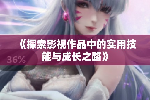 《探索影视作品中的实用技能与成长之路》