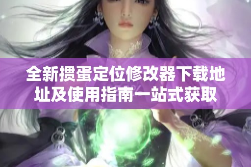 全新掼蛋定位修改器下载地址及使用指南一站式获取
