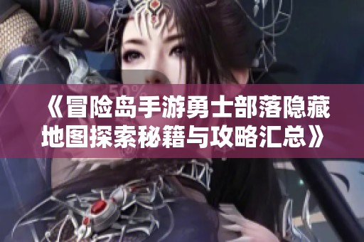 《冒险岛手游勇士部落隐藏地图探索秘籍与攻略汇总》