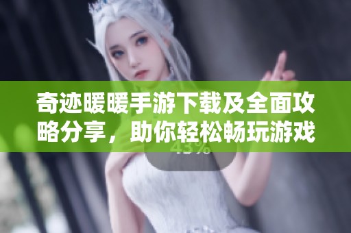 奇迹暖暖手游下载及全面攻略分享，助你轻松畅玩游戏
