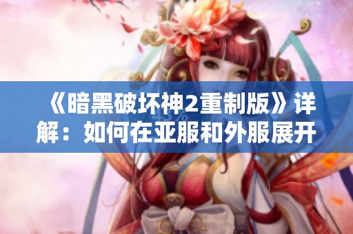 《暗黑破坏神2重制版》详解：如何在亚服和外服展开联机战斗