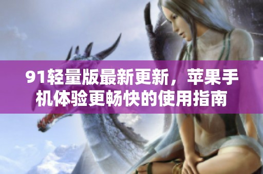 91轻量版最新更新，苹果手机体验更畅快的使用指南