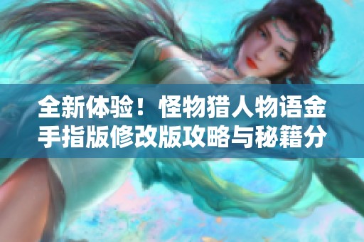 全新体验！怪物猎人物语金手指版修改版攻略与秘籍分享