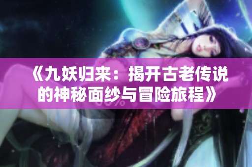 《九妖归来：揭开古老传说的神秘面纱与冒险旅程》