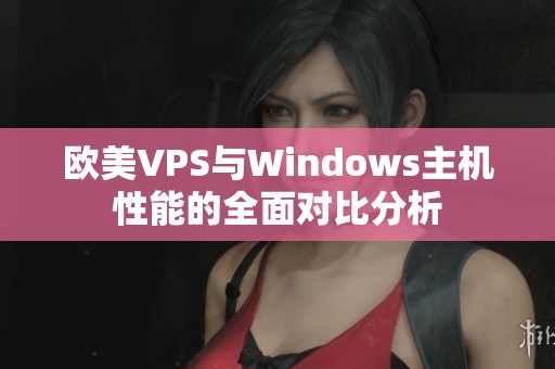 欧美VPS与Windows主机性能的全面对比分析