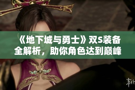 《地下城与勇士》双S装备全解析，助你角色达到巅峰实力