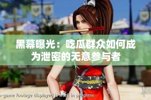 黑幕曝光：吃瓜群众如何成为泄密的无意参与者