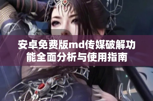 安卓免费版md传媒破解功能全面分析与使用指南