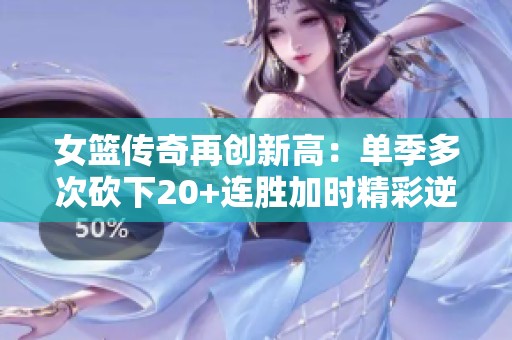 女篮传奇再创新高：单季多次砍下20+连胜加时精彩逆转