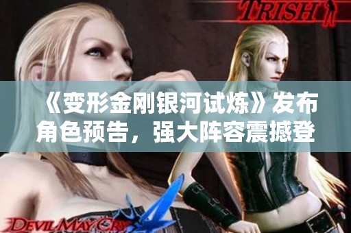 《变形金刚银河试炼》发布角色预告，强大阵容震撼登场