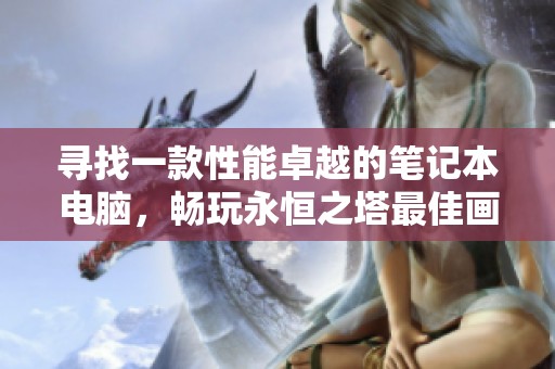 寻找一款性能卓越的笔记本电脑，畅玩永恒之塔最佳画质