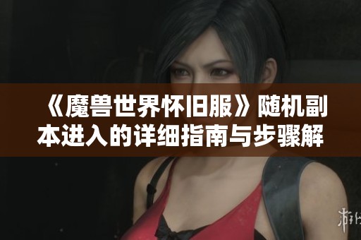 《魔兽世界怀旧服》随机副本进入的详细指南与步骤解析