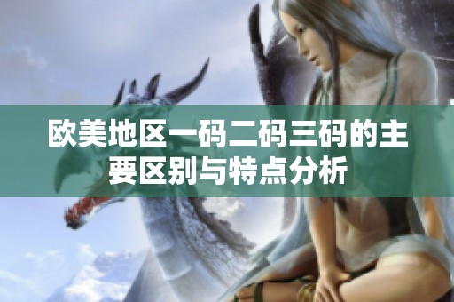 欧美地区一码二码三码的主要区别与特点分析