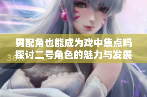 男配角也能成为戏中焦点吗探讨二号角色的魅力与发展