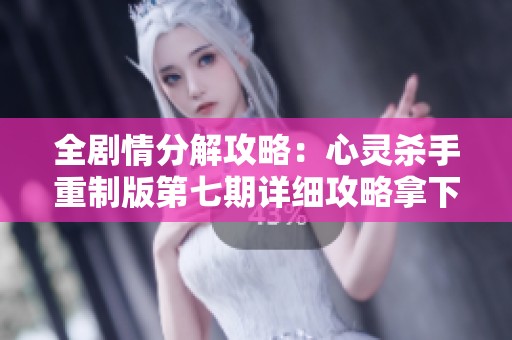 全剧情分解攻略：心灵杀手重制版第七期详细攻略拿下所有成就