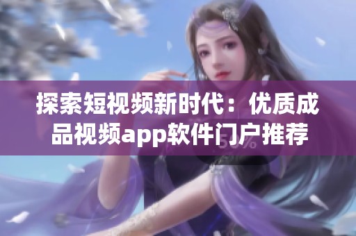 探索短视频新时代：优质成品视频app软件门户推荐