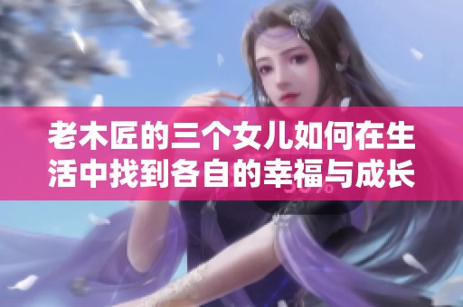 老木匠的三个女儿如何在生活中找到各自的幸福与成长
