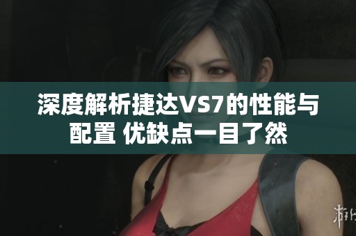 深度解析捷达VS7的性能与配置 优缺点一目了然