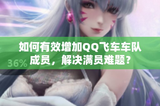 如何有效增加QQ飞车车队成员，解决满员难题？