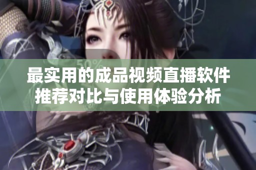 最实用的成品视频直播软件推荐对比与使用体验分析