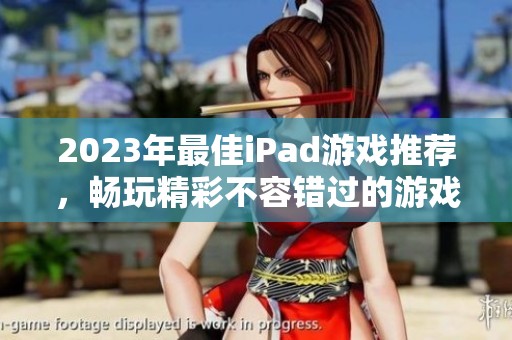 2023年最佳iPad游戏推荐，畅玩精彩不容错过的游戏合集