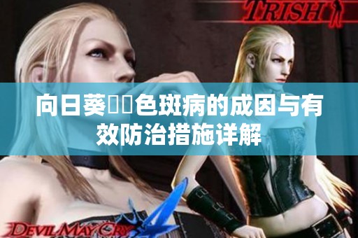 向日葵卍卍色斑病的成因与有效防治措施详解