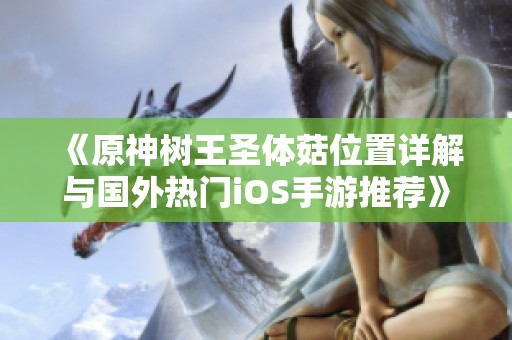 《原神树王圣体菇位置详解与国外热门iOS手游推荐》