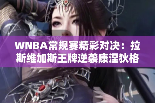 WNBA常规赛精彩对决：拉斯维加斯王牌逆袭康涅狄格太阳仅差一分