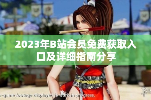 2023年B站会员免费获取入口及详细指南分享