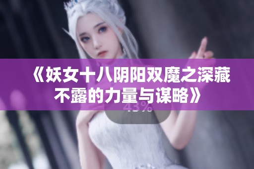 《妖女十八阴阳双魔之深藏不露的力量与谋略》