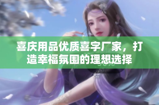 喜庆用品优质喜字厂家，打造幸福氛围的理想选择