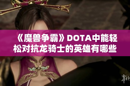 《魔兽争霸》DOTA中能轻松对抗龙骑士的英雄有哪些？