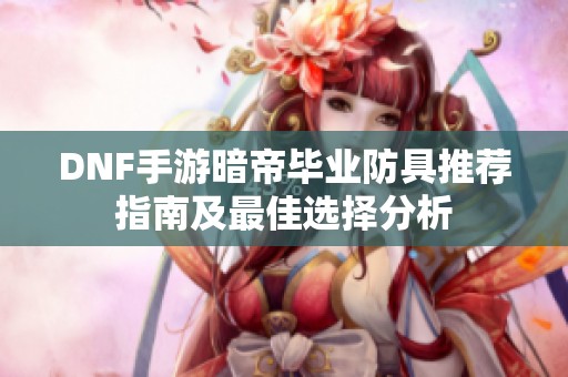 DNF手游暗帝毕业防具推荐指南及最佳选择分析