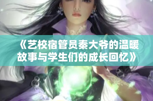 《艺校宿管员秦大爷的温暖故事与学生们的成长回忆》